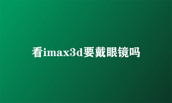 看imax3d要戴眼镜吗