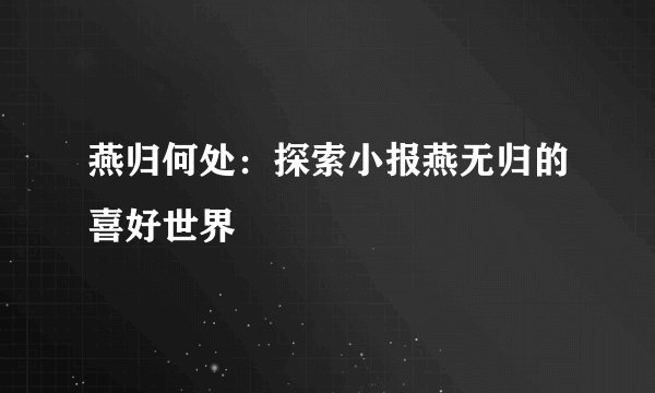 燕归何处：探索小报燕无归的喜好世界