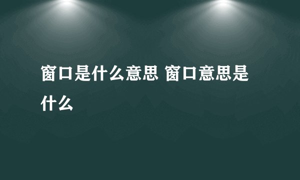 窗口是什么意思 窗口意思是什么