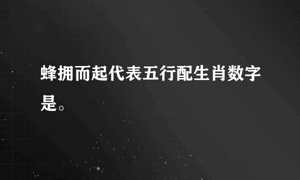蜂拥而起代表五行配生肖数字是。