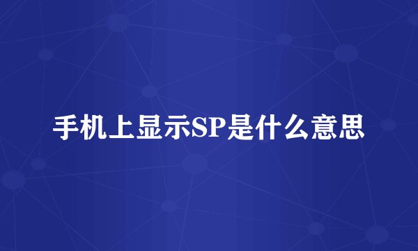 手机上显示SP是什么意思