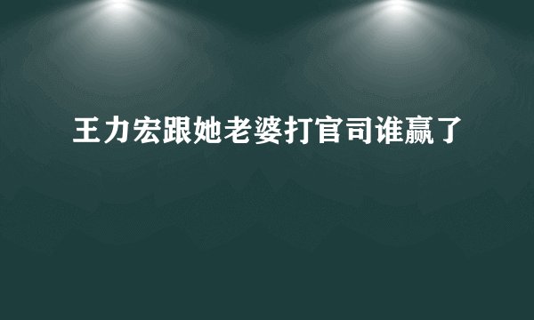 王力宏跟她老婆打官司谁赢了
