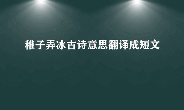 稚子弄冰古诗意思翻译成短文