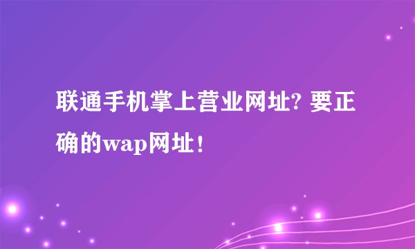 联通手机掌上营业网址? 要正确的wap网址！