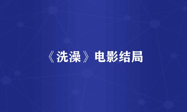 《洗澡》电影结局