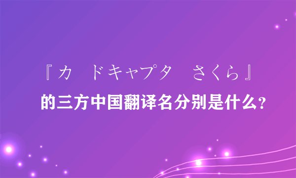 『カードキャプターさくら』的三方中国翻译名分别是什么？