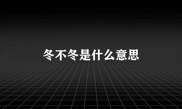 冬不冬是什么意思