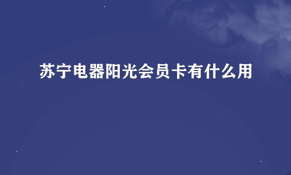 苏宁电器阳光会员卡有什么用