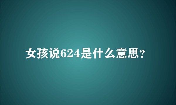 女孩说624是什么意思？