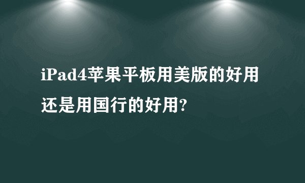 iPad4苹果平板用美版的好用还是用国行的好用?
