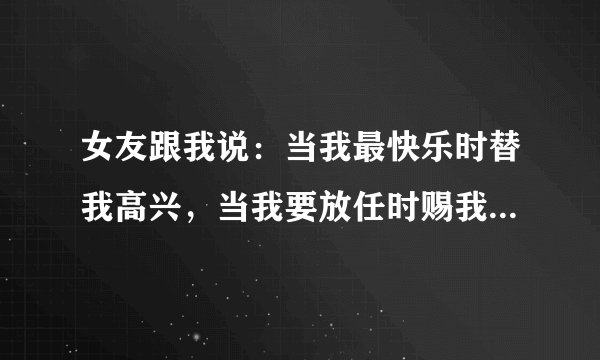 女友跟我说：当我最快乐时替我高兴，当我要放任时赐我反应。这句话是什么意思