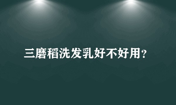 三磨稻洗发乳好不好用?