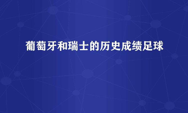 葡萄牙和瑞士的历史成绩足球