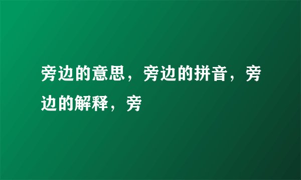 旁边的意思,旁边的拼音,旁边的解释,旁