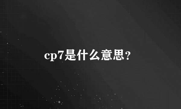 cp7是什么意思？