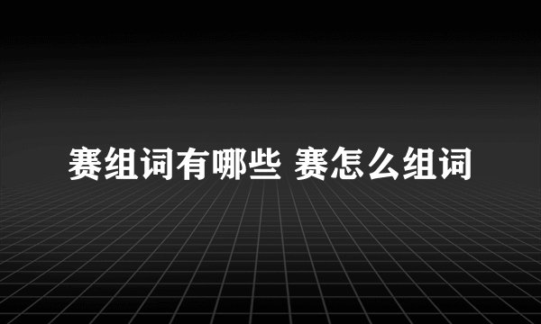 赛组词有哪些 赛怎么组词