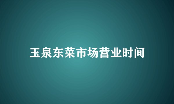 玉泉东菜市场营业时间