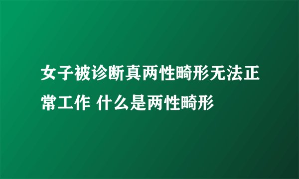 女子被诊断真两性畸形无法正常工作 什么是两性畸形