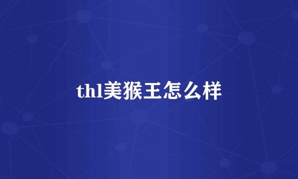 thl美猴王怎么样