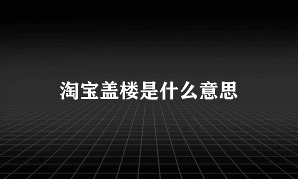 淘宝盖楼是什么意思