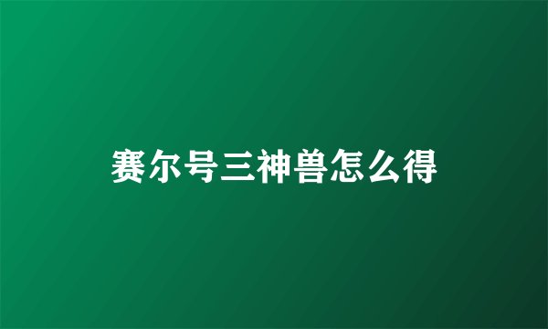赛尔号三神兽怎么得
