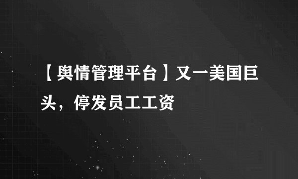 【舆情管理平台】又一美国巨头，停发员工工资