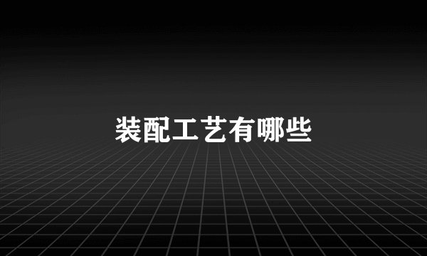 装配工艺有哪些