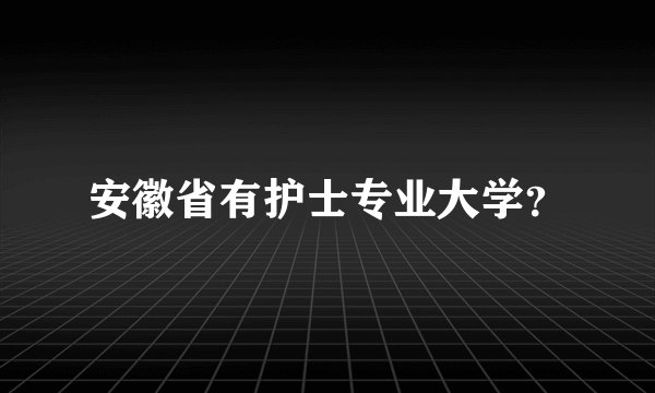 安徽省有护士专业大学？