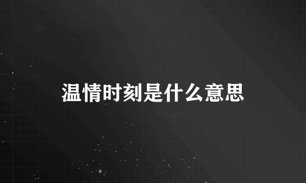 温情时刻是什么意思