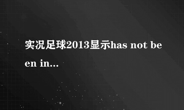 实况足球2013显示has not been installed 怎样解决？
