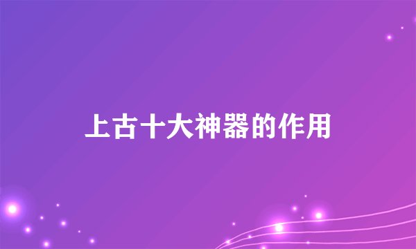 上古十大神器的作用