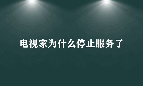 电视家为什么停止服务了