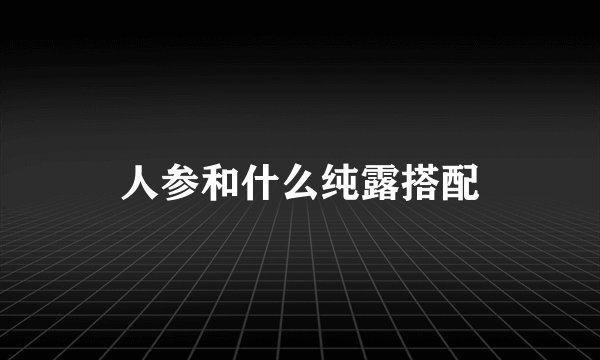 人参和什么纯露搭配