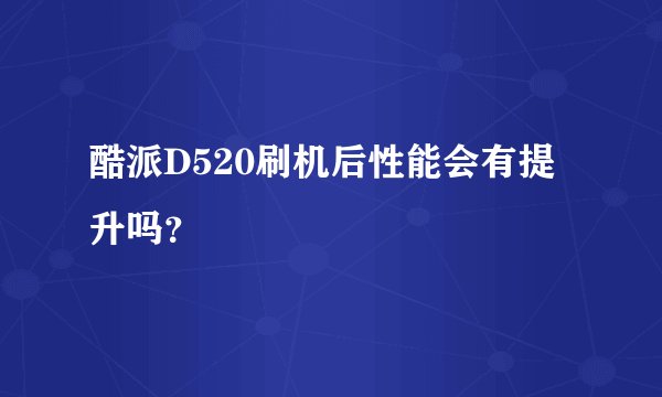 酷派D520刷机后性能会有提升吗？