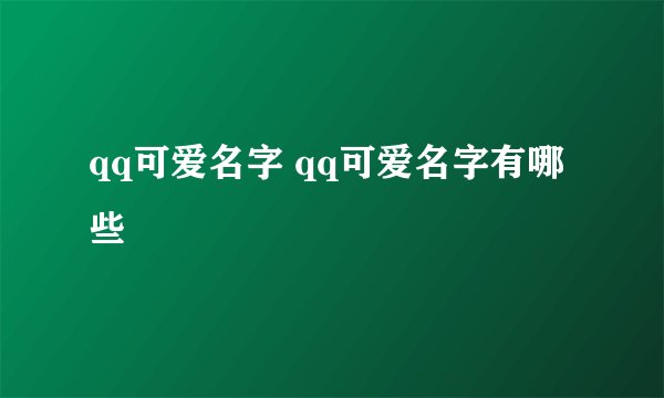 qq可爱名字 qq可爱名字有哪些