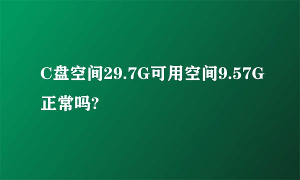 C盘空间29.7G可用空间9.57G正常吗?