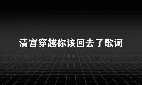 清宫穿越你该回去了歌词