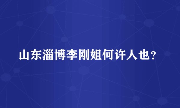 山东淄博李刚姐何许人也？