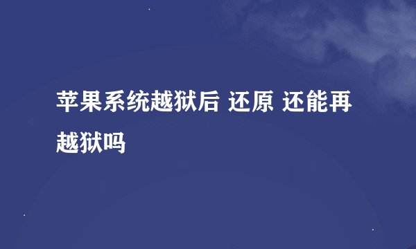 苹果系统越狱后 还原 还能再越狱吗