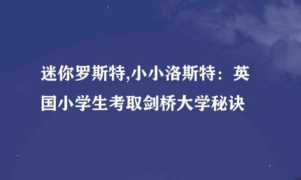 迷你罗斯特,小小洛斯特:英国小学生考取剑桥大学秘诀