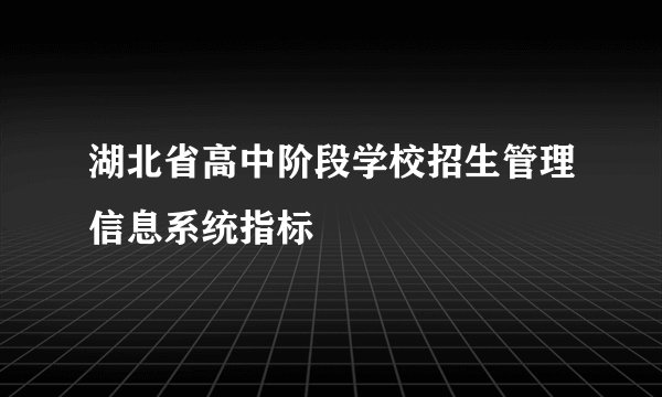 湖北省高中阶段学校招生管理信息系统指标