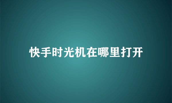 快手时光机在哪里打开