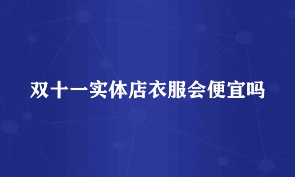 双十一实体店衣服会便宜吗