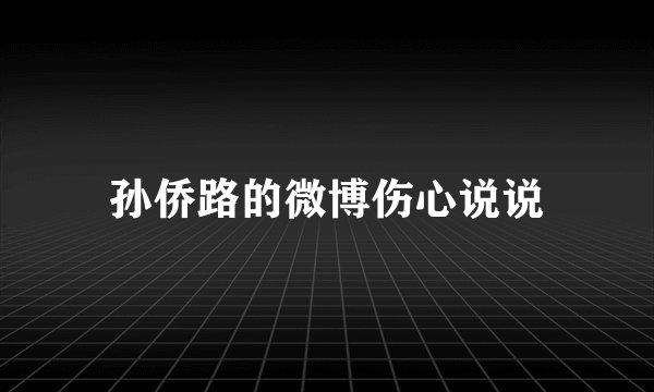 孙侨路的微博伤心说说