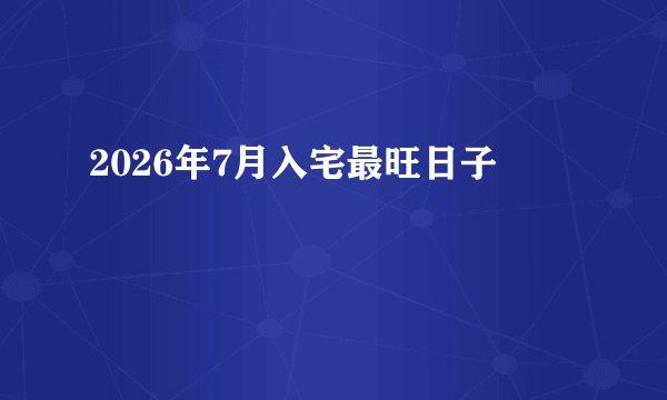 2026年7月入宅最旺日子