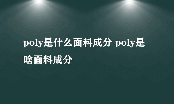 poly是什么面料成分 poly是啥面料成分
