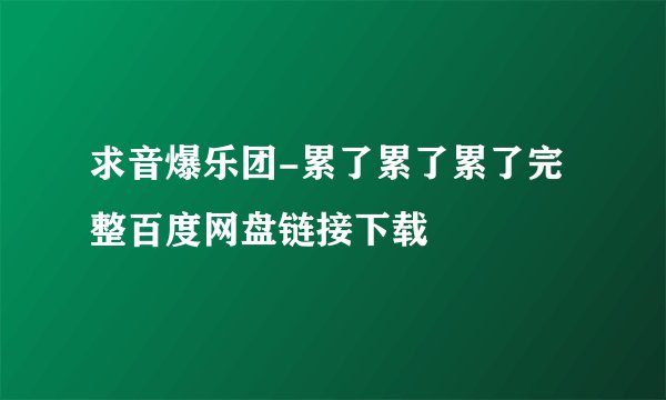 求音爆乐团-累了累了累了完整百度网盘链接下载