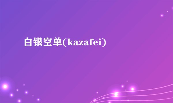 白银空单(kazafei)