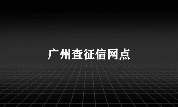 广州查征信网点