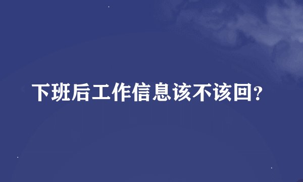 下班后工作信息该不该回？